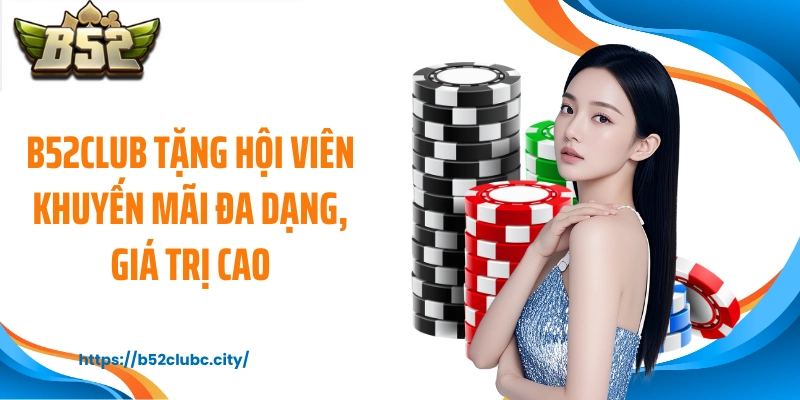 B52CLUB tặng hội viên khuyến mãi đa dạng, giá trị cao