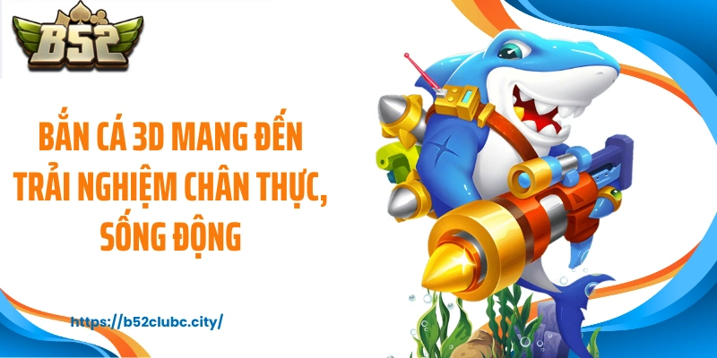 Bắn cá 3D mang đến trải nghiệm chân thực, sống động
