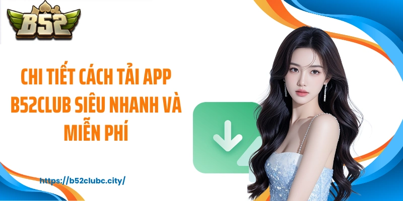 Chi tiết cách tải app B52CLUB siêu nhanh và miễn phí