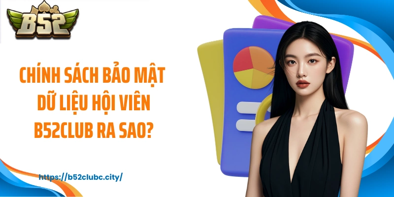 Chính sách bảo mật dữ liệu hội viên B52CLUB ra sao?