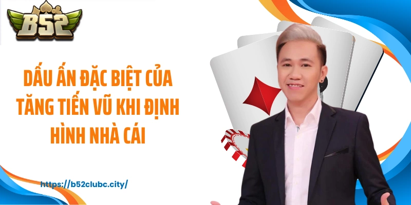 Dấu ấn đặc biệt của Tăng Tiến Vũ khi định hình nhà cái