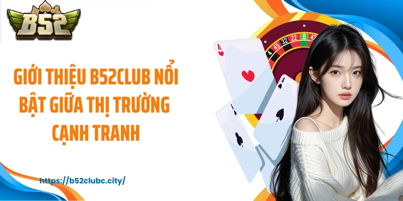 Giới thiệu B52CLUB nổi bật giữa thị trường cạnh tranh
