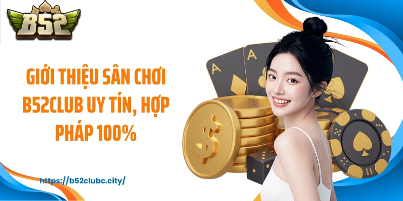 Giới thiệu sân chơi B52CLUB uy tín, hợp pháp 100%