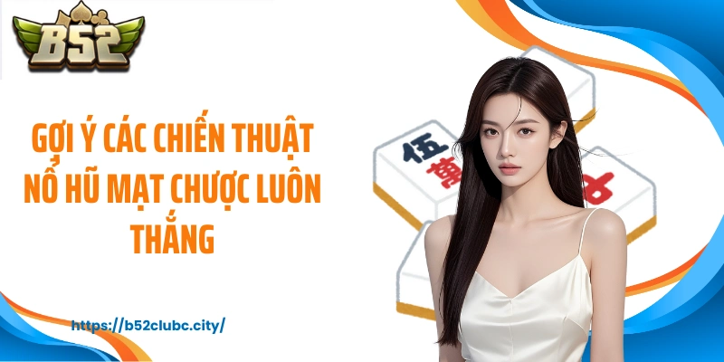 Gợi ý các chiến thuật nổ hũ mạt chược luôn thắng