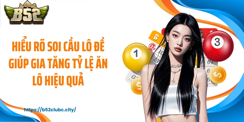 Hiểu rõ soi cầu lô đề giúp gia tăng tỷ lệ ăn lô hiệu quả