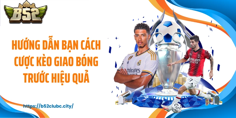 Hướng dẫn bạn cách cược kèo giao bóng trước hiệu quả