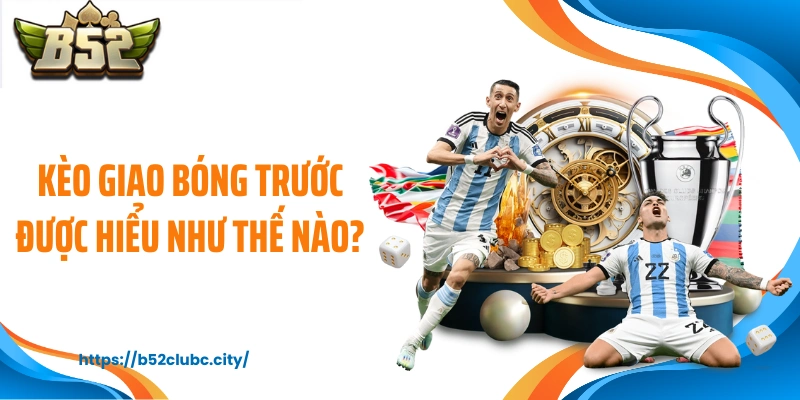 Kèo giao bóng trước được hiểu như thế nào?