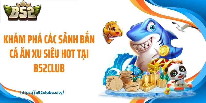 Khám phá các sảnh bắn cá ăn xu siêu hot tại B52CLUB