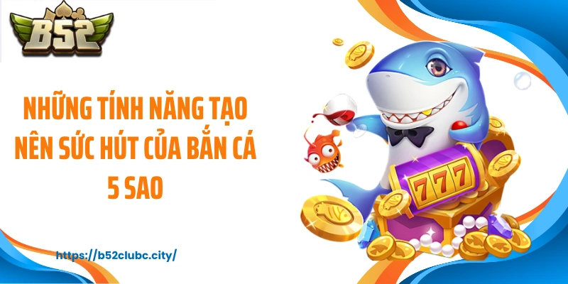 Những tính năng tạo nên sức hút của bắn cá 5 sao
