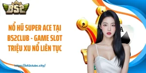 Nổ Hũ Super ACE Tại B52CLUB - Game Slot Triệu Xu Nổ Liên Tục