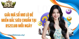 Giải Mã Sổ Mơ Lô Đề Miền Bắc Siêu Chuẩn Tại B52CLUB Mỗi Ngày