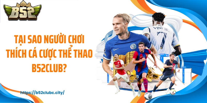 Tại sao người chơi thích cá cược thể thao B52CLUB?