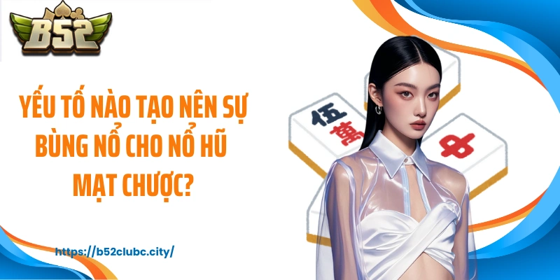 Yếu tố nào tạo nên sự bùng nổ cho nổ hũ mạt chược?